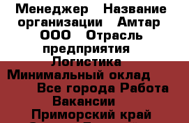 Менеджер › Название организации ­ Амтар, ООО › Отрасль предприятия ­ Логистика › Минимальный оклад ­ 25 000 - Все города Работа » Вакансии   . Приморский край,Спасск-Дальний г.